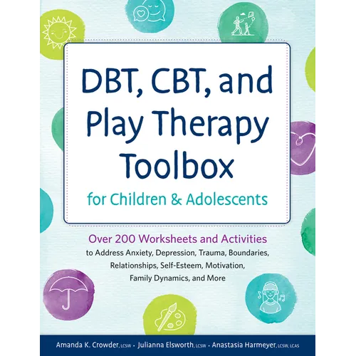 Dbt, Cbt, and Play Therapy Toolbox for Children and Adolescents: Over 200 Worksheets and Activities to Address Anxiety, Depression, Trauma, Boundaries - Paperback