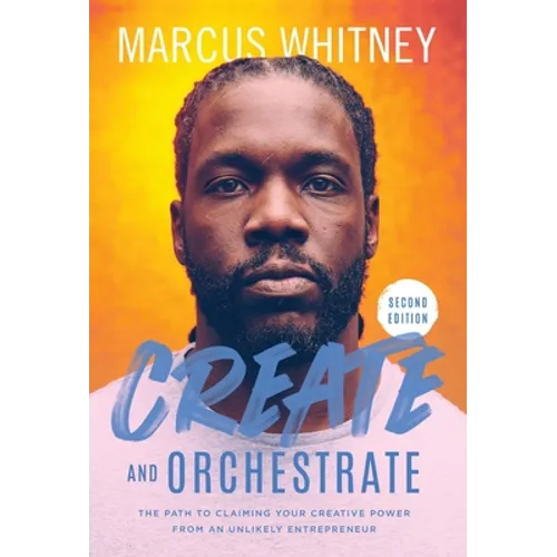 Create and Orchestrate: The Path to Claiming Your Creative Power from an Unlikely Entrepreneur - Hardcover