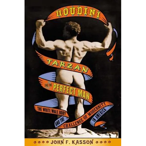 Houdini, Tarzan, and the Perfect Man: The White Male Body and the Challenge of Modernity in America - Paperback