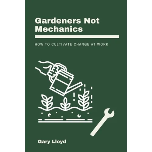 Gardeners Not Mechanics: How to cultivate change at work - Paperback