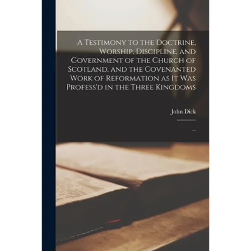A Testimony to the Doctrine, Worship, Discipline, and Government of the Church of Scotland, and the Covenanted Work of Reformation as It Was Profess'd - Paperback