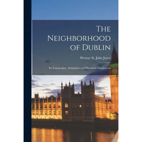 The Neighborhood of Dublin: Its Topography, Antiquities and Historical Associations - Paperback