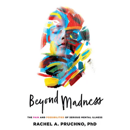 Beyond Madness: The Pain and Possibilities of Serious Mental Illness - Hardcover