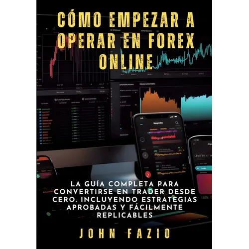 Cómo empezar a operar en Forex Online: La Guía Completa para Convertirse en Trader desde Cero. Incluyendo Estrategias Aprobadas y Fácilmente Replicabl - Paperback