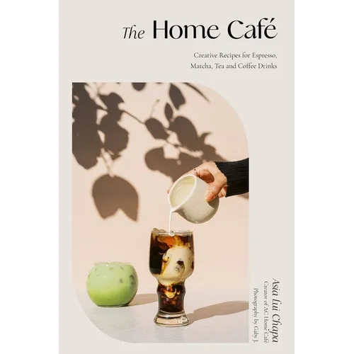 The Home Café: Creative Recipes for Espresso, Matcha, Tea and Coffee Drinks - Hardcover