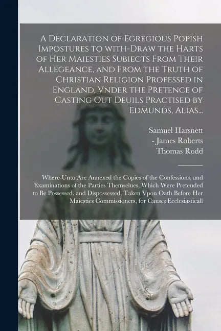 A Declaration of Egregious Popish Impostures to With-draw the Harts of Her Maiesties Subiects From Their Allegeance, and From the Truth of Christian R - Paperback