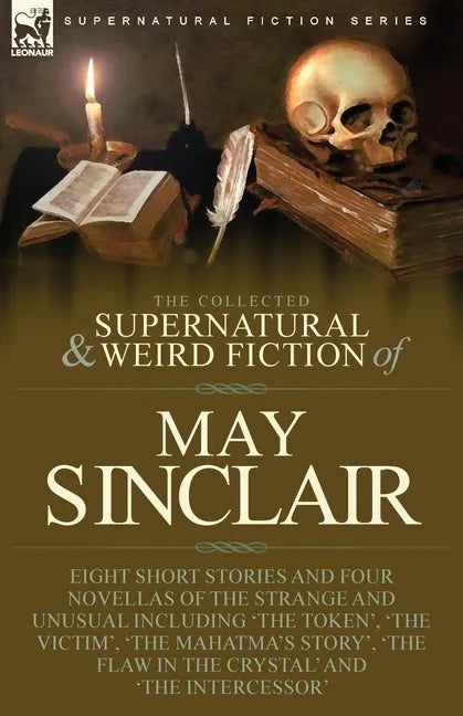The Collected Supernatural and Weird Fiction of May Sinclair: Eight Short Stories and Four Novellas of the Strange and Unusual Including 'The Token', - Paperback