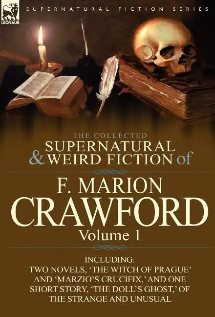 The Collected Supernatural and Weird Fiction of F. Marion Crawford: Volume 1-Including Two Novels, 'The Witch of Prague' and 'Marzio's Crucifix, ' and - Hardcover