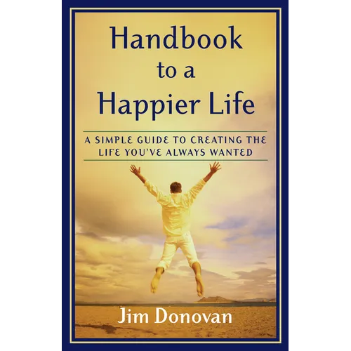 Handbook to a Happier Life: A Simple Guide to Creating the Life You've Always Wanted - Paperback