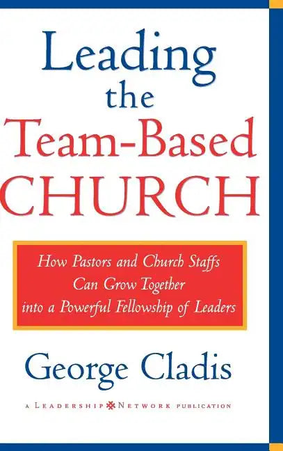 Leading the Team-Based Church: How Pastors and Church Staffs Can Grow Together Into a Powerful Fellowship of Leaders a Leadership Network Publication - Hardcover