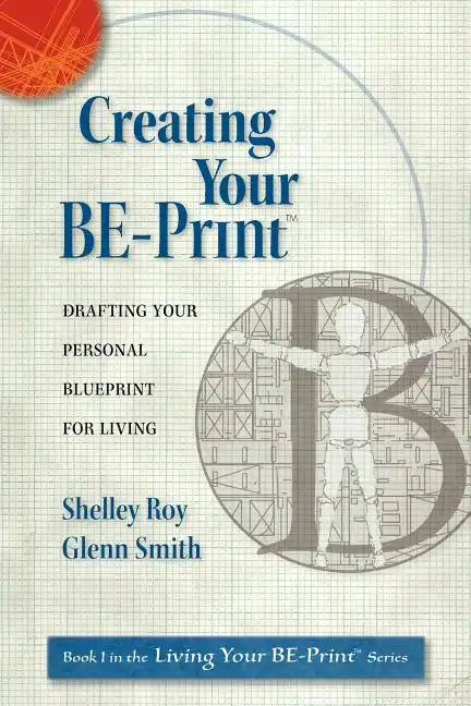 Creating Your Be-Print: Drafting Your Personal Blueprint for Living - Paperback