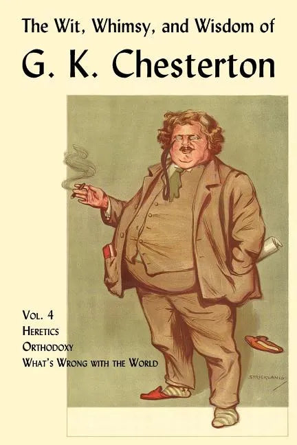 The Wit, Whimsy, and Wisdom of G. K. Chesterton, Volume 4: Heretics, Orthodoxy, What's Wrong with the World - Paperback