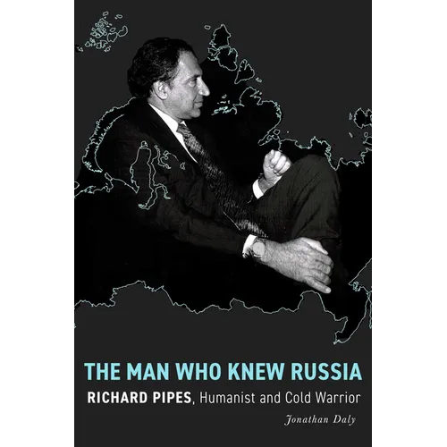 The Man Who Knew Russia: Richard Pipes, Humanist and Cold Warrior - Hardcover