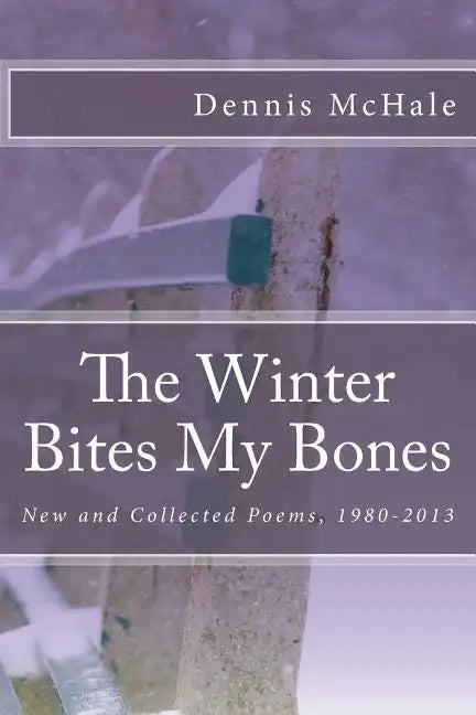 The Winter Bites My Bones: New and Collected Poems, 1980-2013 - Paperback