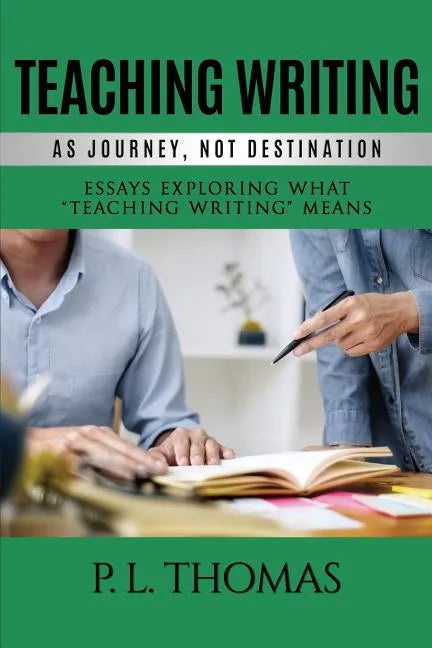 Teaching Writing as Journey, Not Destination: Essays Exploring What "Teaching Writing" Means - Paperback