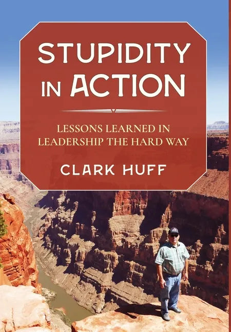 Stupidity in Action: Lessons Learned in Leadership the Hard Way - Hardcover
