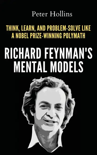 Richard Feynman's Mental Models: How to Think, Learn, and Problem-Solve Like a Nobel Prize-Winning Polymath - Paperback