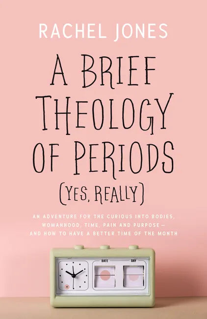A Brief Theology of Periods (Yes, Really): An Adventure for the Curious Into Bodies, Womanhood, Time, Pain and Purpose--And How to Have a Better Time - Paperback