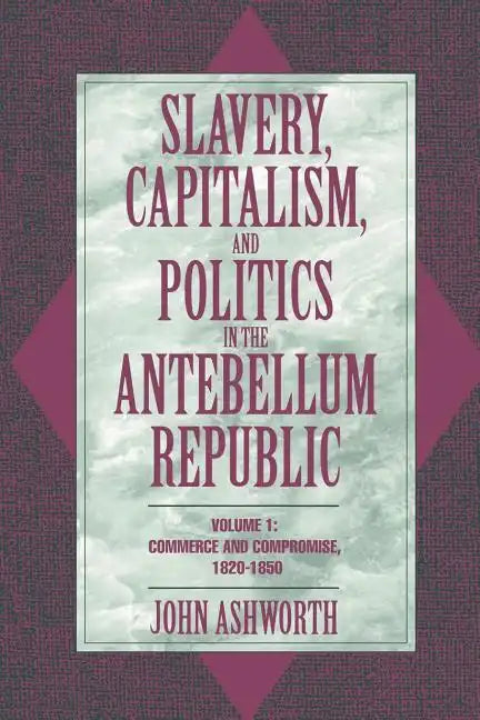 Slavery, Capitalism, and Politics in the Antebellum Republic: Volume 1, Commerce and Compromise, 1820 1850 - Paperback