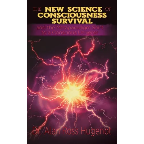 The New Science of Consciousness Survival and the Metaparadigm Shift to a Conscious Universe - Hardcover