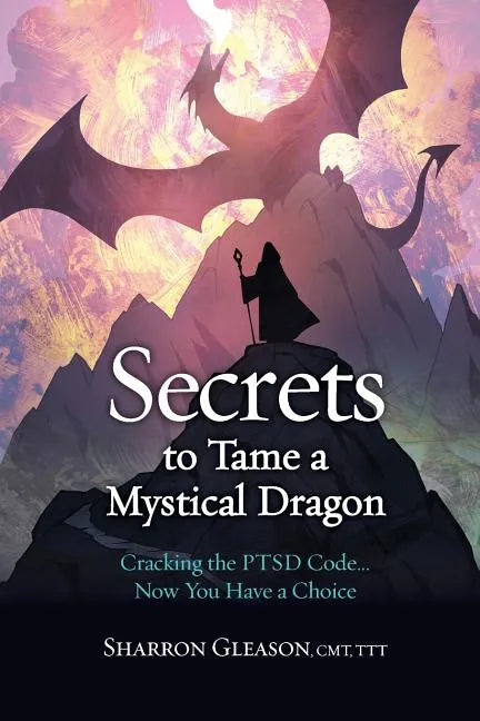 Secrets to Tame a Mystical Dragon: Cracking the PTSD Code... Now You Have a Choice - Paperback