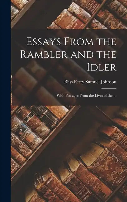 Essays From the Rambler and the Idler; With Passages From the Lives of the ... - Hardcover