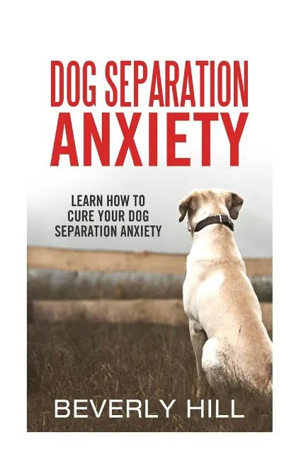 Dog Separation Anxiety: Learn How to Cure Your Dog Separation Anxiety - Paperback