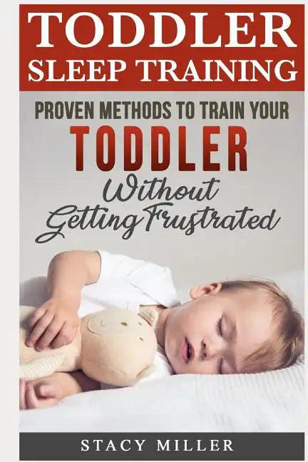 Toddler Sleep Training: Proven Methods to Train Your Toddler Without Getting Frustrated - Paperback