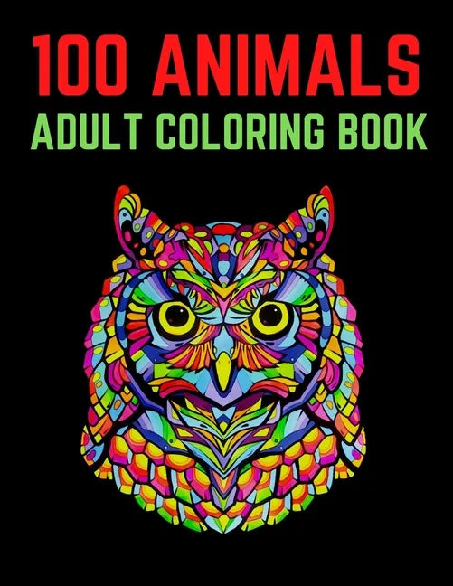 100 Animals Adult Coloring Book: 100 Unique Designs Including Lions, Elephants, Owls, Horses, Dogs, Cats, and Many More! (Animals with Patterns Colori - Paperback