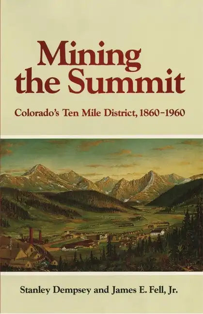 Mining the Summit: Colorado's Ten Mile District, 1860-1960 - Paperback