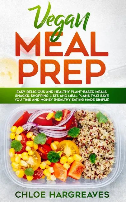 Vegan Meal Prep: Easy, Delicious and Healthy Plant Based Meals, Snacks, Shopping Lists and Meal Plans That Save You Time and Money (Hea - Paperback