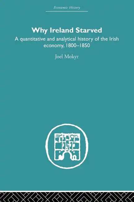 Why Ireland Starved: A Quantitative and Analytical History of the Irish Economy, 1800-1850 - Paperback