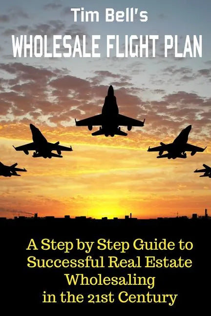 Tim Bell's Wholesale Flight Plan: A Step by Step Guide to Wholesale Real Estate Success in the 21st Century - Paperback