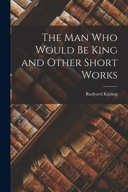 The Man Who Would Be King and Other Short Works - Paperback