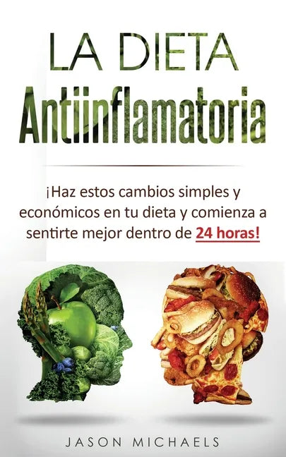 La Dieta Antiinflamatoria: ¡Haz estos cambios simples y económicos en tu dieta y comienza a sentirte mejor dentro de 24 horas! - Paperback