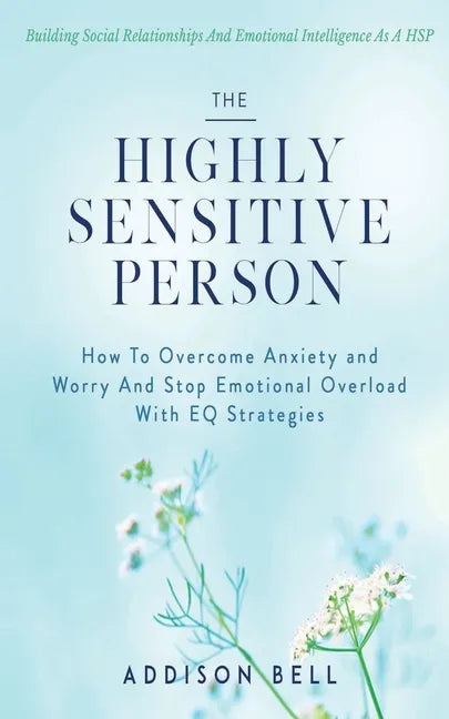 The Highly Sensitive Person: Building Social Relationships And Emotional Intelligence As A HSP - How To Overcome Anxiety and Worry And Stop Emotion - Paperback