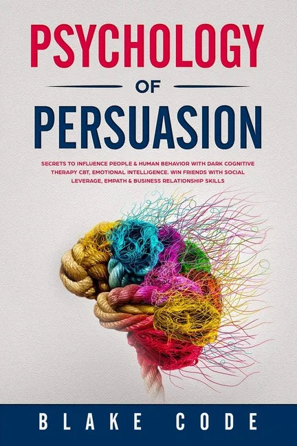 Psychology of Persuasion: Secrets to Influence People & Human Behavior with Dark Cognitive Therapy CBT, Emotional Intelligence. Win Friends with - Paperback