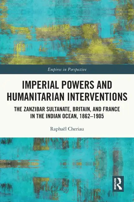 Imperial Powers and Humanitarian Interventions: The Zanzibar Sultanate, Britain, and France in the Indian Ocean, 1862-1905 - Paperback