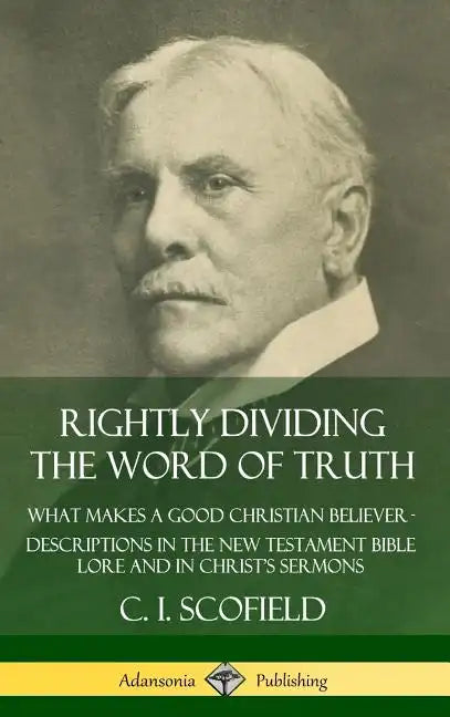 Rightly Dividing the Word of Truth: What Makes a Good Christian Believer - Descriptions in the New Testament Bible Lore and in Christ's Sermons (Hardc - Hardcover