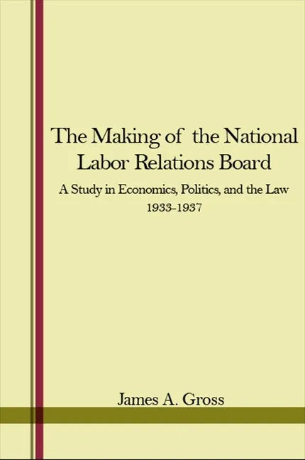 The Making of the National Labor Relations Board: A Study in Economics, Politics, and the Law 1933-1937 - Paperback