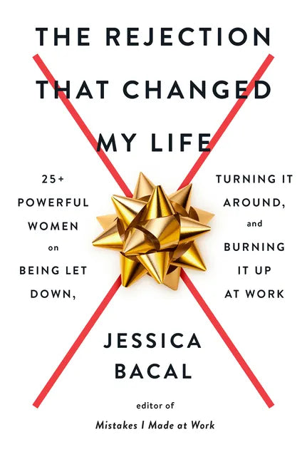 The Rejection That Changed My Life: 25+ Powerful Women on Being Let Down, Turning It Around, and Burning It Up at Work - Paperback