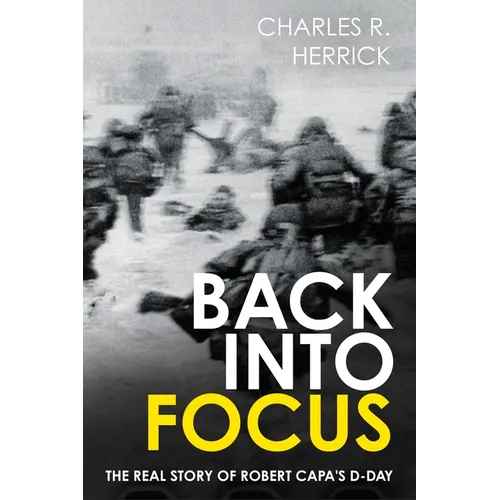 Back Into Focus: The Real Story of Robert Capa's D-Day - Hardcover