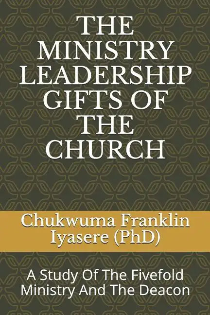 The Ministry Leadership Gifts of the Church: A Study Of The Fivefold Ministry And The Deacon - Paperback