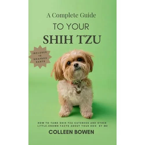 A Complete Guide to Your Shih Tzu How to tame Shih Tzu cuteness and other little-known facts about your dog by me - Hardcover