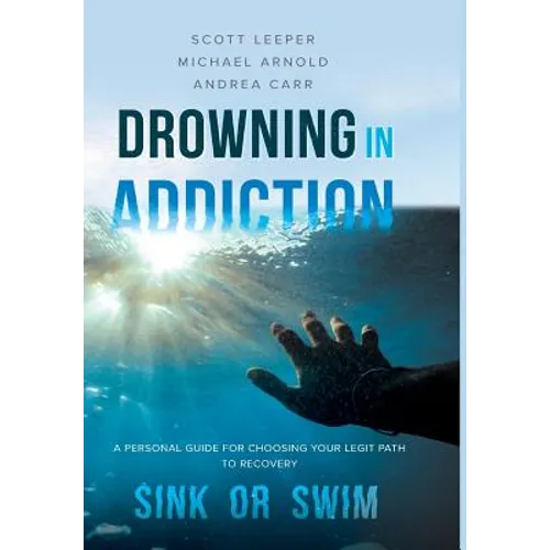 Drowning in Addiction: Sink or Swim: A Personal Guide to Choosing Your Legit Path to Recovery - Hardcover