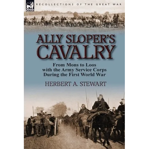 Ally Sloper's Cavalry: From Mons to Loos with the Army Service Corps During the First World War - Hardcover