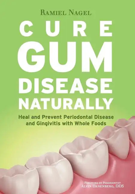 Cure Gum Disease Naturally: Heal Gingivitis and Periodontal Disease with Whole Foods - Paperback