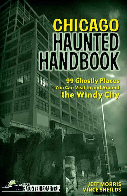 Chicago Haunted Handbook: 99 Ghostly Places You Can Visit in and Around the Windy City - Hardcover