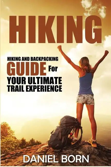 Hiking: Hiking and Backpacking Guide for Your Ultimate Trail Experience - Paperback