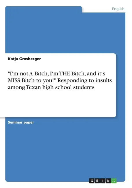 "I'm not A Bitch, I'm THE Bitch, and it's MISS Bitch to you!" Responding to insults among Texan high school students - Paperback